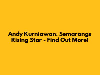 Andy Kurniawan: Semarang's Rising Star - Find Out More!