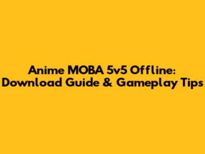 Anime MOBA 5v5 Offline: Download Guide & Gameplay Tips