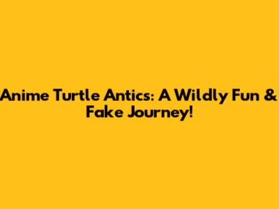 Anime Turtle Antics: A Wildly Fun & Fake Journey!