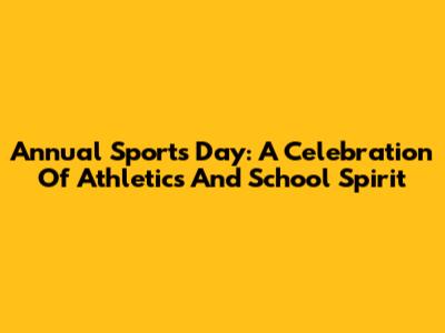 Annual Sports Day: A Celebration Of Athletics And School Spirit
