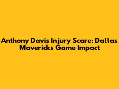 Anthony Davis Injury Scare: Dallas Mavericks Game Impact