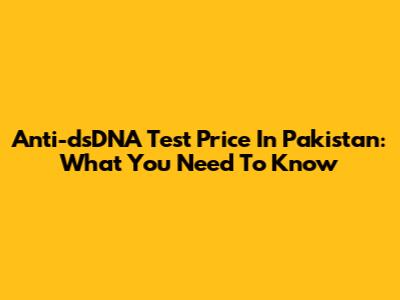 Anti-dsDNA Test Price In Pakistan: What You Need To Know