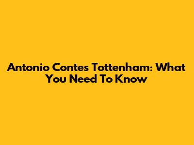 Antonio Conte's Tottenham: What You Need To Know