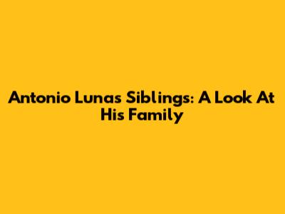 Antonio Luna's Siblings: A Look At His Family