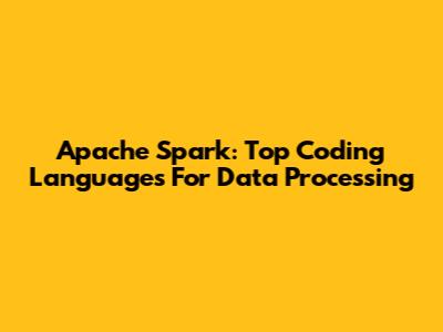 Apache Spark: Top Coding Languages For Data Processing
