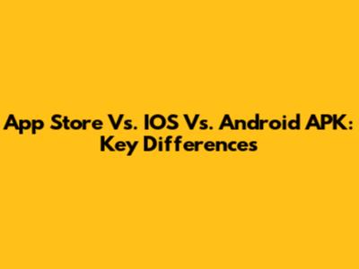 App Store Vs. IOS Vs. Android APK: Key Differences