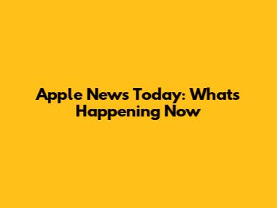 Apple News Today: What's Happening Now