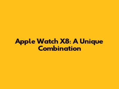 Apple Watch X8: A Unique Combination