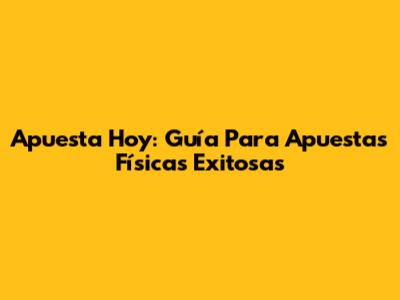 Apuesta Hoy: Guía Para Apuestas Físicas Exitosas