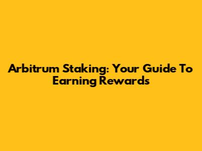 Arbitrum Staking: Your Guide To Earning Rewards