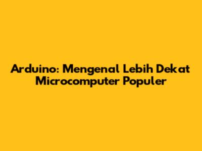 Arduino: Mengenal Lebih Dekat Microcomputer Populer