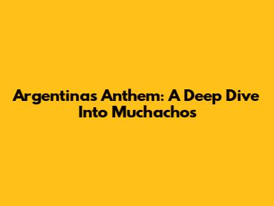 Argentina's Anthem: A Deep Dive Into 'Muchachos'