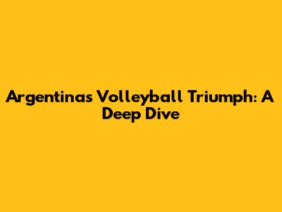 Argentina's Volleyball Triumph: A Deep Dive