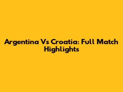 Argentina Vs Croatia: Full Match Highlights