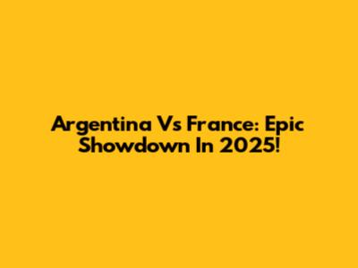 Argentina Vs France: Epic Showdown In 2025!