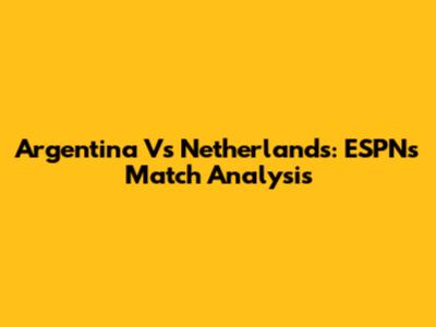 Argentina Vs Netherlands: ESPN's Match Analysis