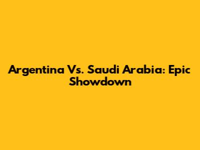 Argentina Vs. Saudi Arabia: Epic Showdown