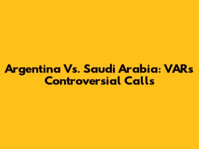 Argentina Vs. Saudi Arabia: VAR's Controversial Calls