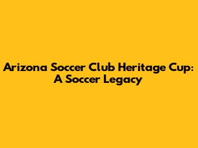 Arizona Soccer Club Heritage Cup: A Soccer Legacy