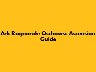 Ark Ragnarok: Oschowsc Ascension Guide