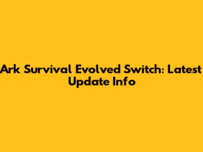 Ark Survival Evolved Switch: Latest Update Info