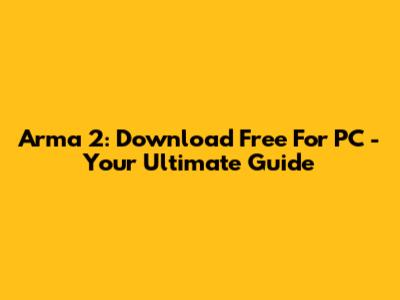 Arma 2: Download Free For PC - Your Ultimate Guide