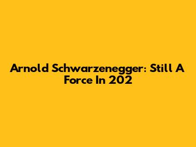 Arnold Schwarzenegger: Still A Force In 202