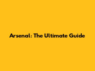 Arsenal: The Ultimate Guide