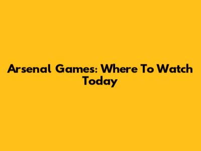 Arsenal Games: Where To Watch Today