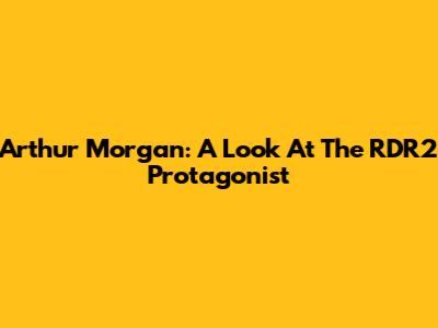 Arthur Morgan: A Look At The RDR2 Protagonist