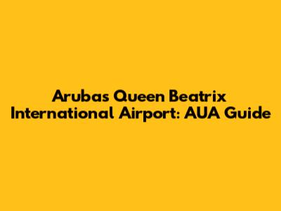 Aruba's Queen Beatrix International Airport: AUA Guide