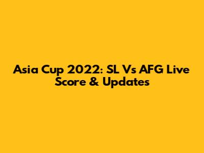 Asia Cup 2022: SL Vs AFG Live Score & Updates