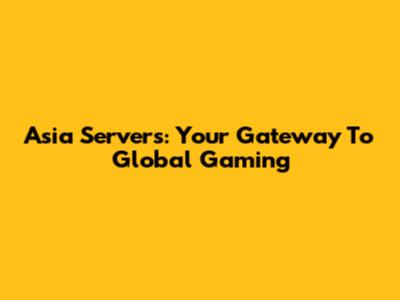 Asia Servers: Your Gateway To Global Gaming