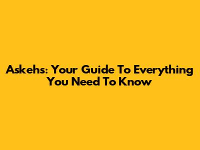 Askehs: Your Guide To Everything You Need To Know