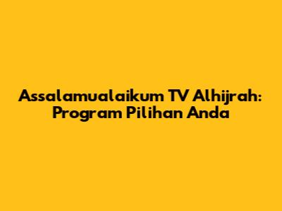 Assalamualaikum TV Alhijrah: Program Pilihan Anda