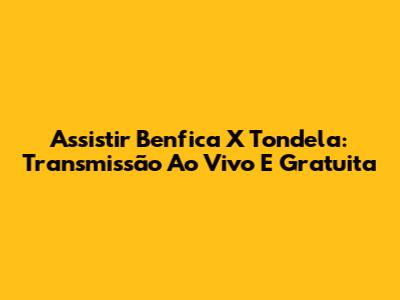 Assistir Benfica X Tondela: Transmissão Ao Vivo E Gratuita
