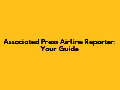 Associated Press Airline Reporter: Your Guide