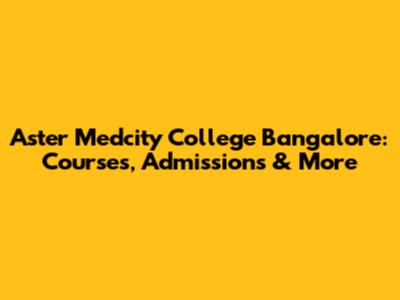 Aster Medcity College Bangalore: Courses, Admissions & More