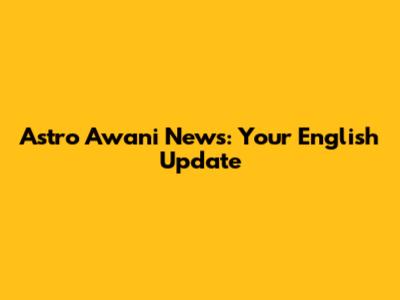 Astro Awani News: Your English Update