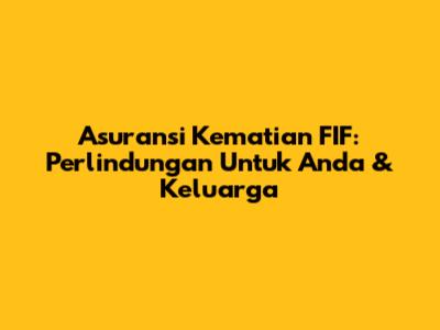 Asuransi Kematian FIF: Perlindungan Untuk Anda & Keluarga