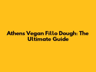 Athens Vegan Fillo Dough: The Ultimate Guide