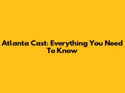 Atlanta Cast: Everything You Need To Know