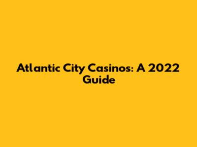 Atlantic City Casinos: A 2022 Guide