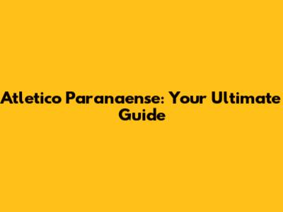 Atletico Paranaense: Your Ultimate Guide
