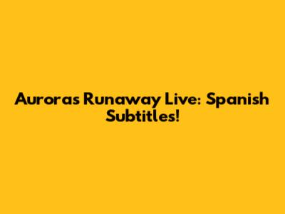 Aurora's Runaway Live: Spanish Subtitles!