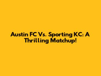 Austin FC Vs. Sporting KC: A Thrilling Matchup!