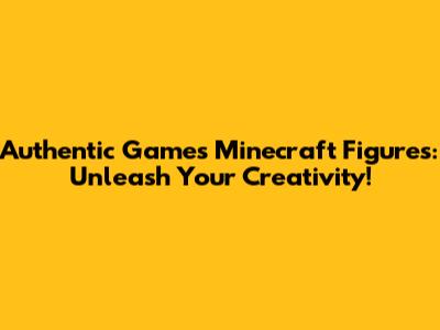 Authentic Games Minecraft Figures: Unleash Your Creativity!