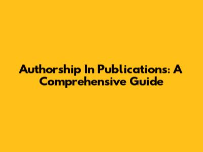 Authorship In Publications: A Comprehensive Guide