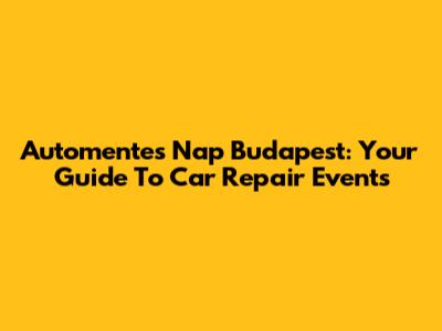 Automentes Nap Budapest: Your Guide To Car Repair Events