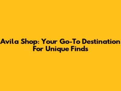 Avila Shop: Your Go-To Destination For Unique Finds